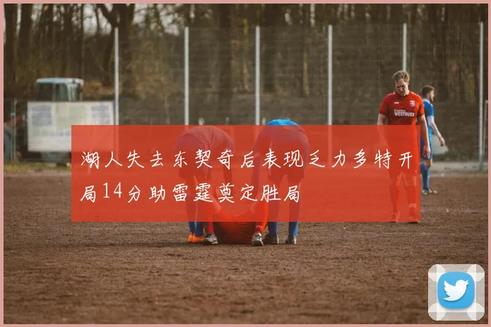 湖人失去东契奇后表现乏力多特开局14分助雷霆奠定胜局