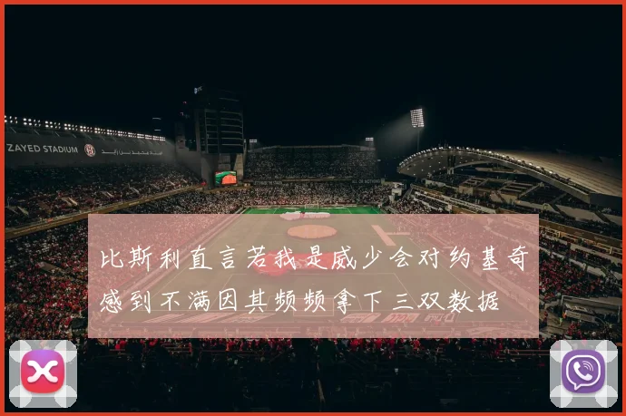 比斯利直言若我是威少会对约基奇感到不满因其频频拿下三双数据