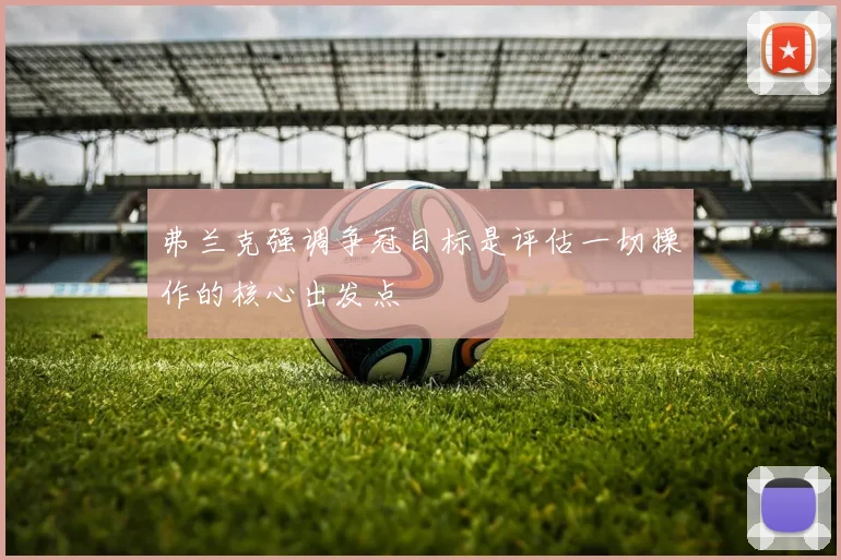 弗兰克强调争冠目标是评估一切操作的核心出发点