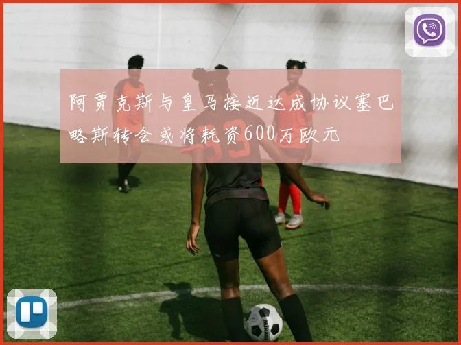 阿贾克斯与皇马接近达成协议塞巴略斯转会或将耗资600万欧元