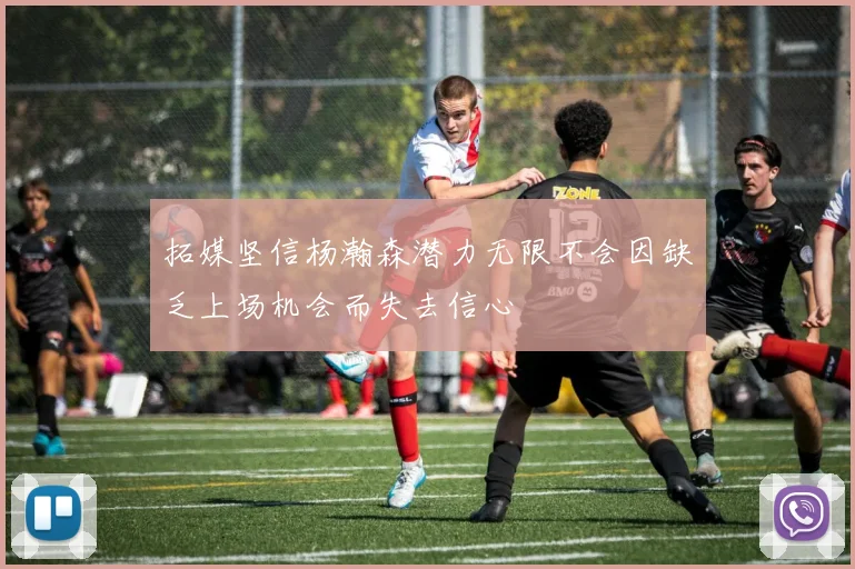 拓媒坚信杨瀚森潜力无限不会因缺乏上场机会而失去信心