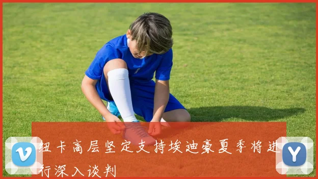 纽卡高层坚定支持埃迪豪夏季将进行深入谈判