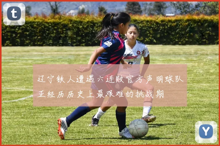 辽宁铁人遭遇六连败官方声明球队正经历历史上最艰难的挑战期
